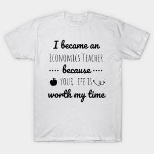 I Became  An Economics Teacher Because Your Life Is Worth My Time T-Shirt